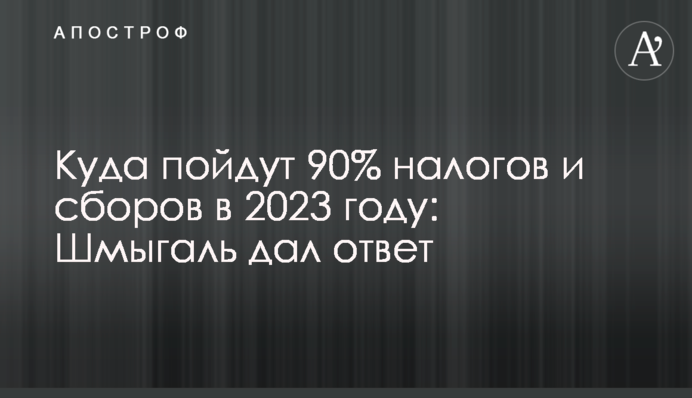 Куда пойдут 90% налогов и сборов в 2023 году: Шмыгаль дал ответ