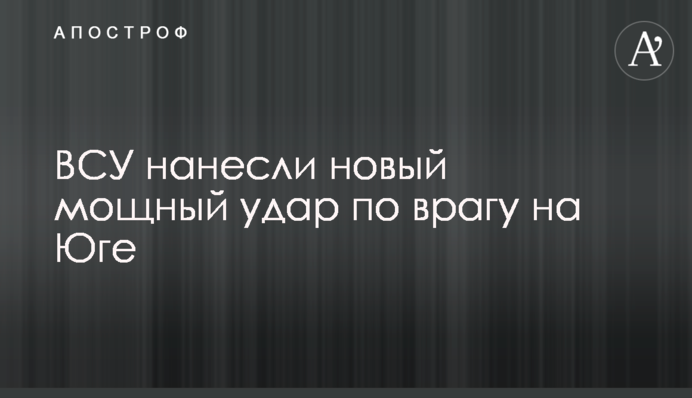 ЗСУ завдали нового потужного удару по ворогу на Півдні