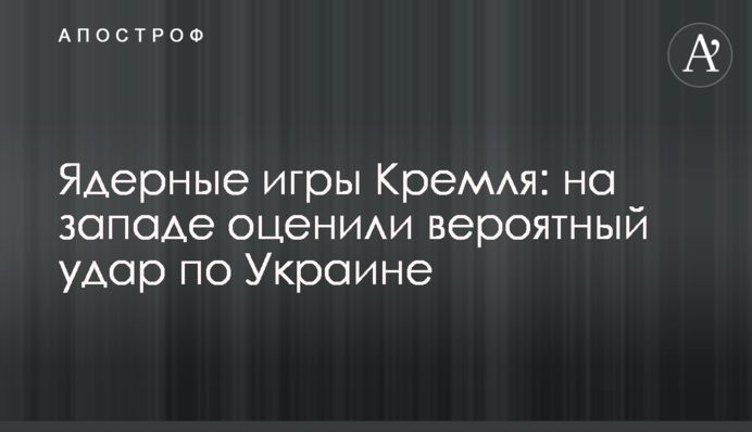 Ядерні ігри Кремля: на заході оцінили ймовірний удар по Україні