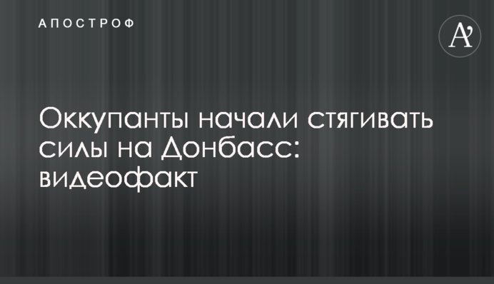Оккупанты начали стягивать силы на Донбасс: видеофакт