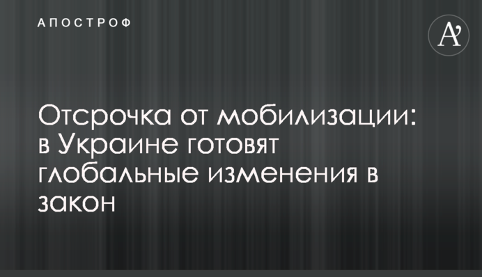 Отсрочка от мобилизации: в Украине готовят глобальные изменения в закон