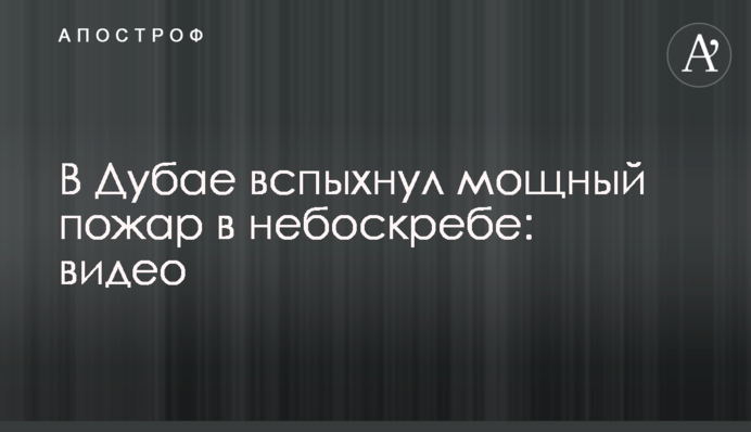В Дубае вспыхнул мощный пожар в небоскребе: видео
