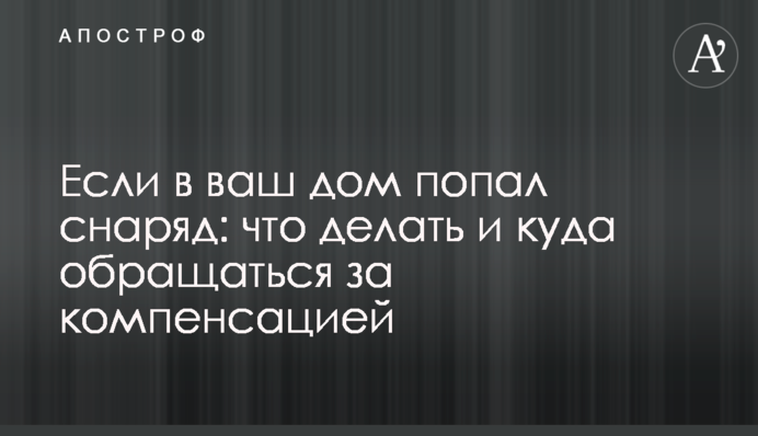 Якщо до вашої оселі потрапив снаряд: що робити і куди звертатися за компенсацією