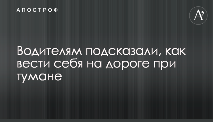 Водіям підказали, як поводитися на дорозі під час туману
