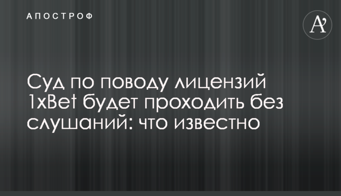 Суд із приводу ліцензій 1xBet проходитиме без слухань: що відомо