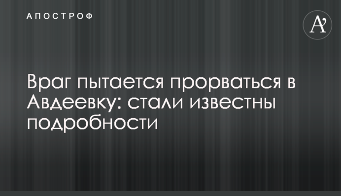 Ворог намагається прорватися до Авдіївки: стали відомі подробиці