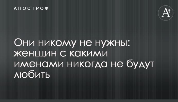 Вони нікому не потрібні: жінок з якими іменами ніколи не любитимуть