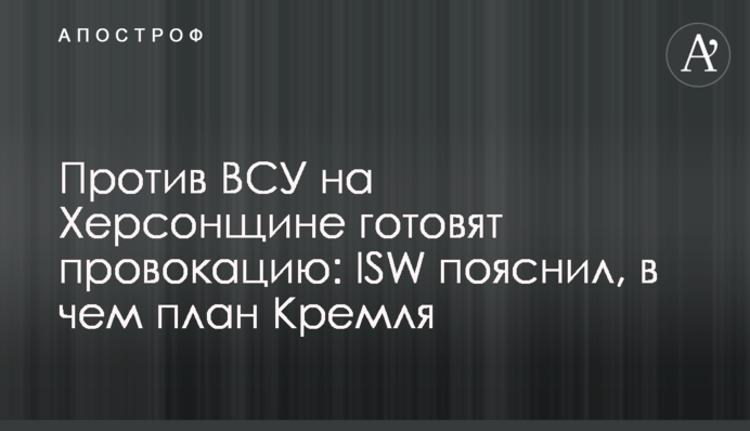 Проти ЗСУ на Херсонщині готують провокацію: ISW пояснив, у чому план Кремля