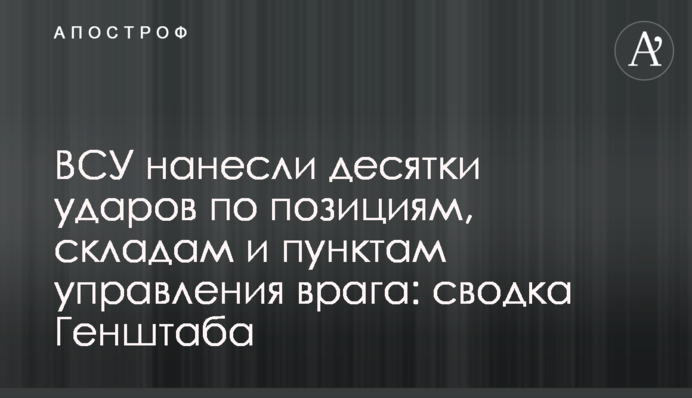 ЗСУ завдали десятки ударів по позиціях, складах та пунктах управління ворога: зведення Генштабу
