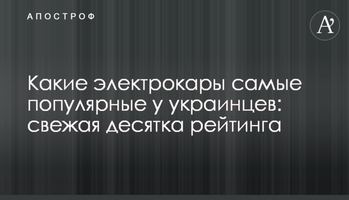 Какие электрокары самые популярные у украинцев: свежая  десятка рейтинга