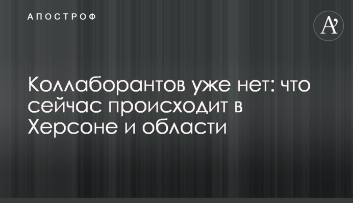 Колаборантів уже немає: що зараз відбувається у Херсоні та області