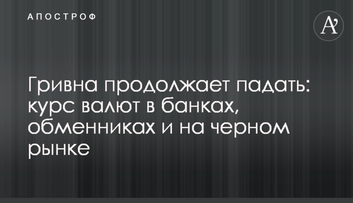Гривня продовжує падати: курс валют у банках, обмінниках та на чорному ринку