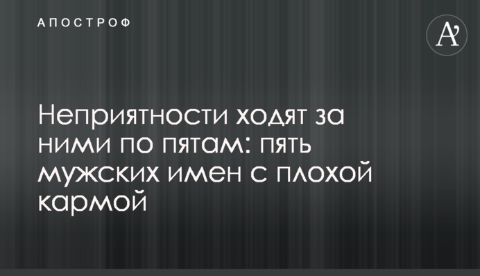 Неприємності ходять за ними по п'ятах: п'ять чоловічих імен із поганою кармою