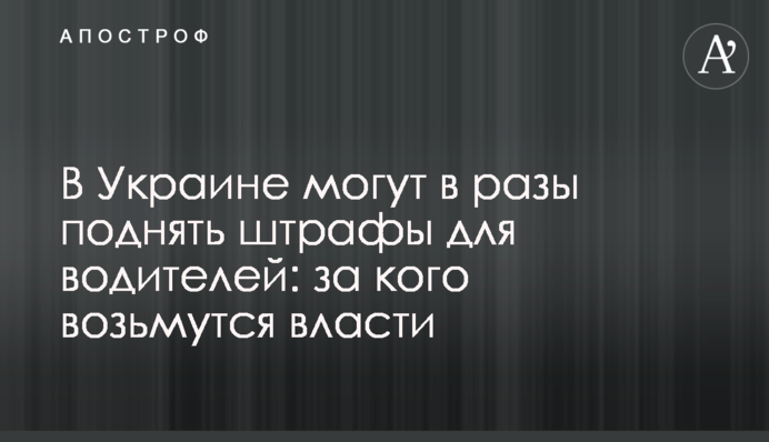 В Україні можуть суттєво підняти штрафи для водіїв: за кого візьметься влада