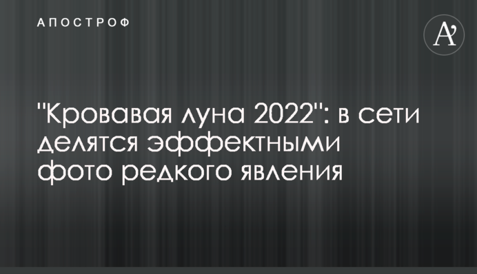 "Кровавая луна 2022": в сети делятся эффектными фото редкого явления