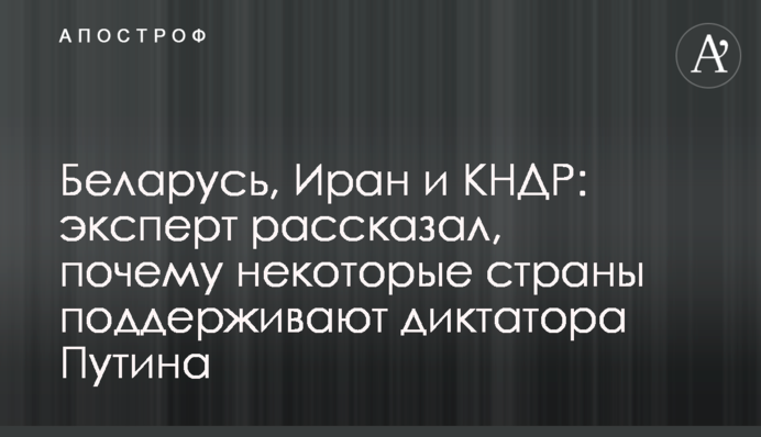 Білорусь, Іран та КНДР: експерт розповів, чому деякі країни підтримують диктатора Путіна