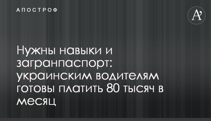 Нужны навыки и загранпаспорт: украинским водителям готовы платить 80 тысяч в месяц