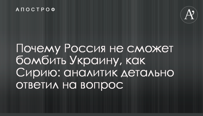 Чому Росія не зможе бомбити Україну, як Сирію: аналітик детально відповів на запитання