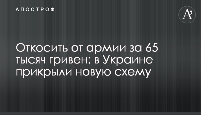 Відкосити від армії за 65 тисяч гривень: в Україні прикрили нову схему