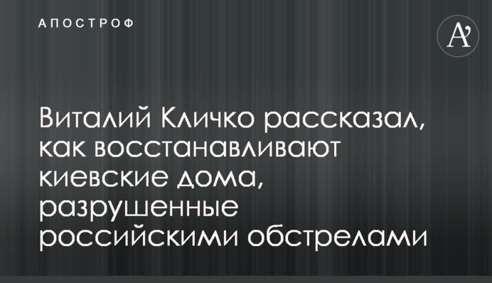 Віталій Кличко розповів, як відновлюють київські будинки, які були зруйновані російськими обстрілами