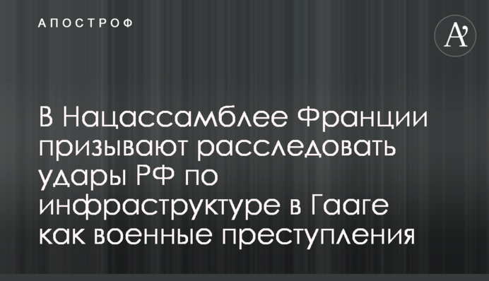 В Нацасамблеї Франції закликають розслідувати удари РФ по інфраструктурі в Гаазі як військові злочини