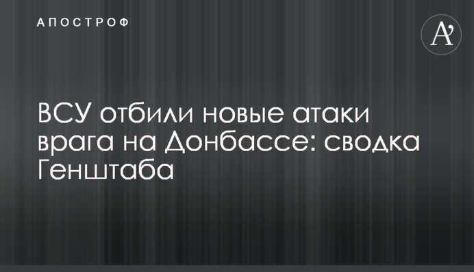 ЗСУ відбили нові атаки ворога на Донбасі: зведення Генштабу