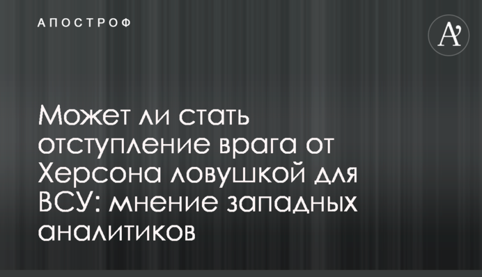 Чи може стати відступ ворога від Херсона пасткою для ЗСУ: думка західних аналітиків