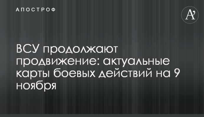 ЗСУ продовжують просування: актуальні карти бойових дій на 9 листопада