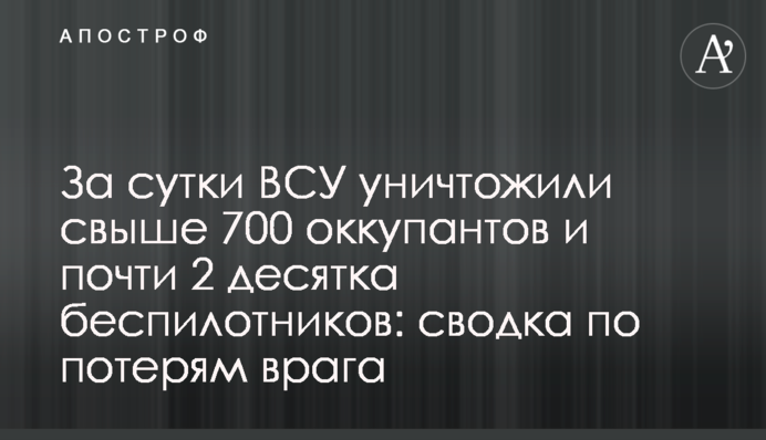 За сутки ВСУ уничтожили свыше 700 оккупантов и почти 2 десятка беспилотников: сводка по потерям врага