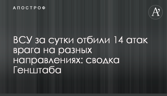 ВСУ за сутки отбили 14 атак врага на разных направлениях: сводка Генштаба