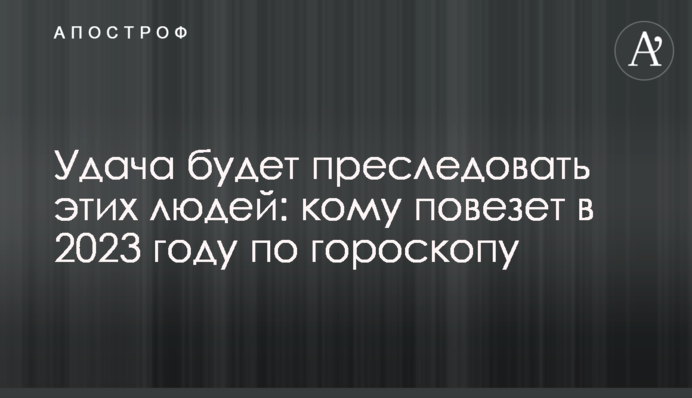 Удача будет преследовать этих людей: кому повезет в 2023 году по гороскопу