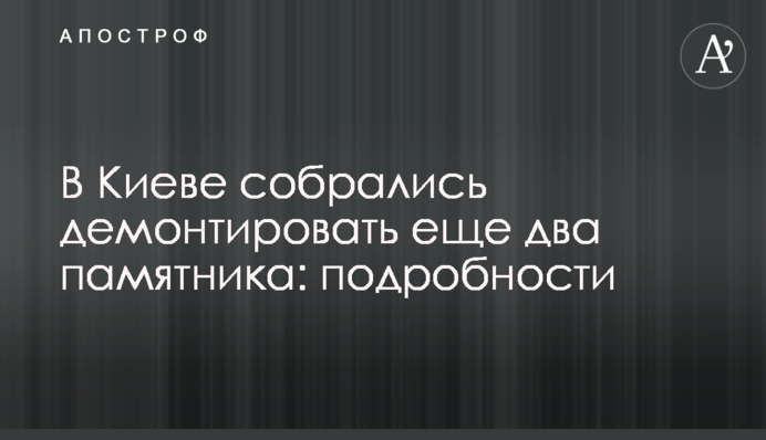 У Києві зібралися демонтувати ще два пам'ятники: подробиці