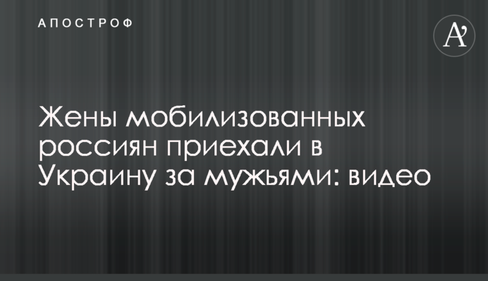 Дружини мобілізованих росіян приїхали до України за чоловіками: відео