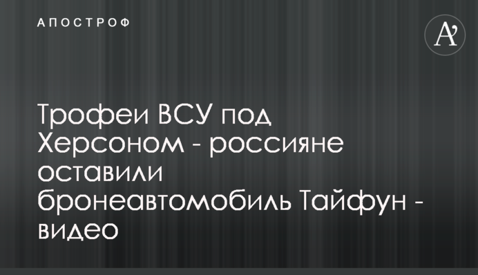 Контрнаступ на Херсон: ЗСУ затрофеїли рідкісний російський бронеавтомобіль, відео