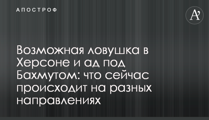 Можлива пастка у Херсоні та пекло під Бахмутом: що зараз відбувається на різних напрямках