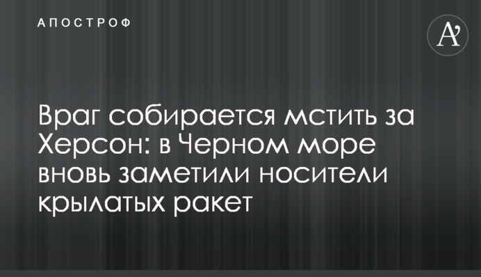 Враг собирается мстить за Херсон: в Черном море вновь заметили носители крылатых ракет