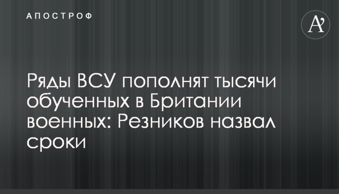 Ряды ВСУ пополнят тысячи обученных в Британии военных: Резников назвал сроки