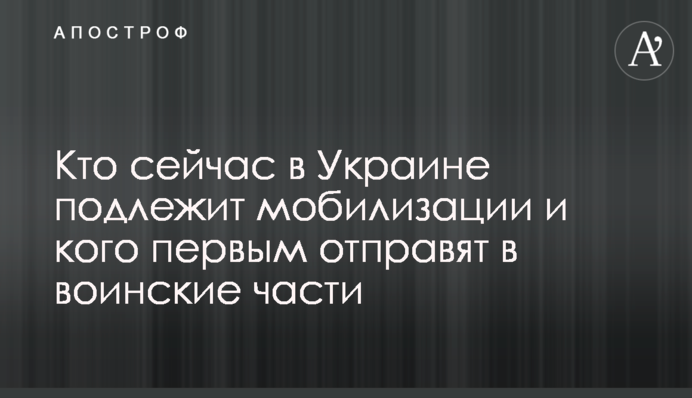 Хто зараз в Україні підлягає мобілізації і кого першим відправлять до військових частин