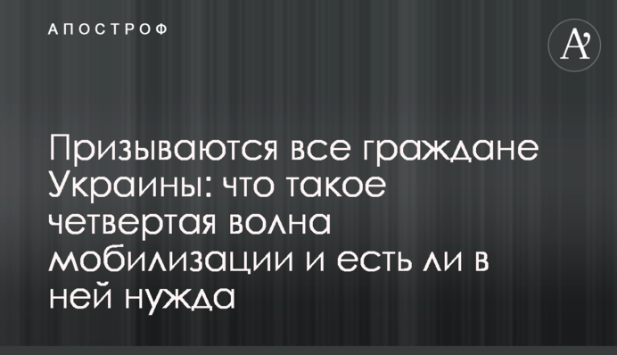 Призиваються всі громадяни України: що таке четверта хвиля мобілізації і чи є в ній потреба