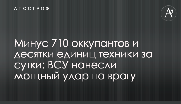 Минус 710 оккупантов и десятки единиц техники за сутки: ВСУ нанесли мощный удар по врагу
