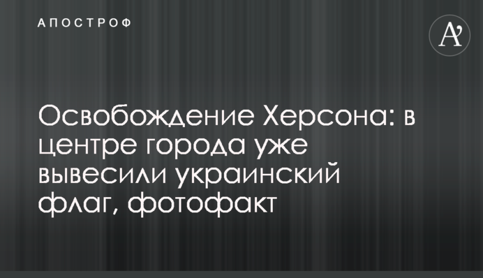 Звільнення Херсона: у центрі міста вже вивісили український прапор, фотофакт