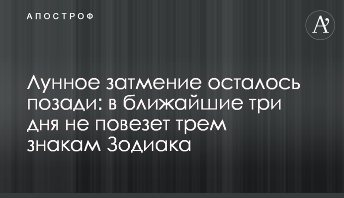Місячне затемнення залишилося позаду: у найближчі три дні не пощастить трьом знакам Зодіаку