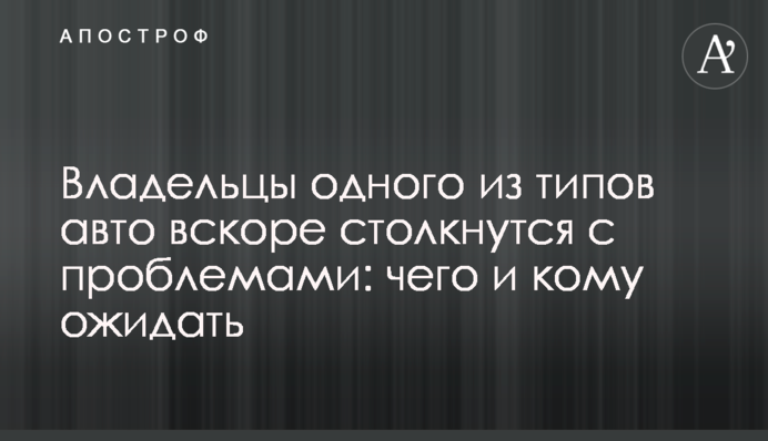 Владельцы одного из типов авто вскоре столкнутся с проблемами: чего и кому ожидать