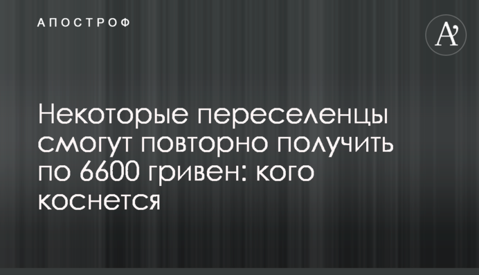 Некоторые переселенцы смогут повторно получить по 6600 гривен: кого коснется