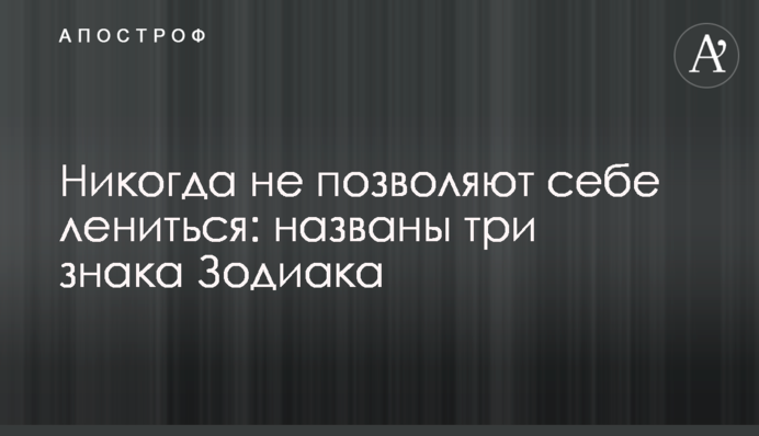 Никогда не позволяют себе лениться: названы три знака Зодиака