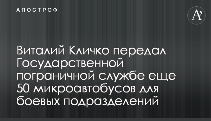 Віталій Кличко передав Державній прикордонній службі ще 50 мікроавтобусів для бойових підрозділів