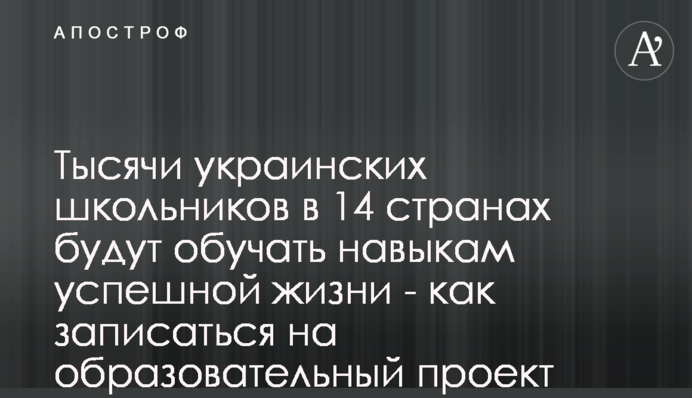 Тисячи українських школярів у 14 країнах навчатимуть навичкам для успішного життя - як записатися на освітній проект