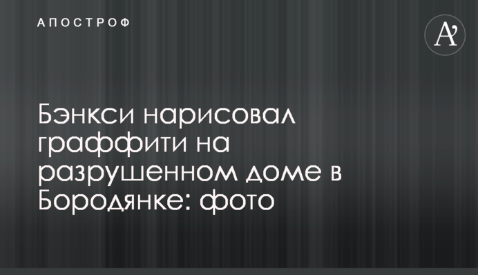 Бэнкси нарисовал граффити на разрушенном доме в Бородянке: фото