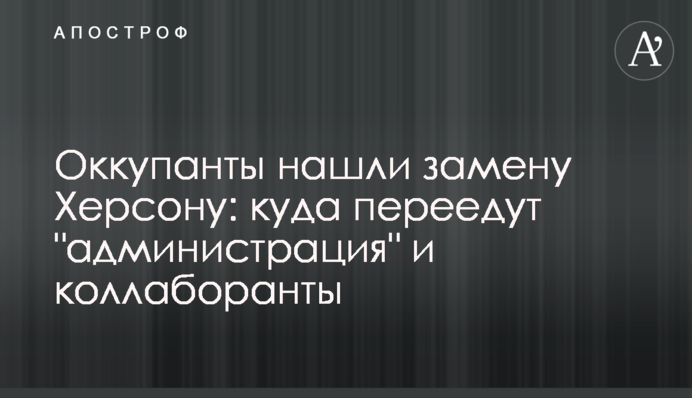 Окупанти знайшли заміну Херсону: куди переїдуть 