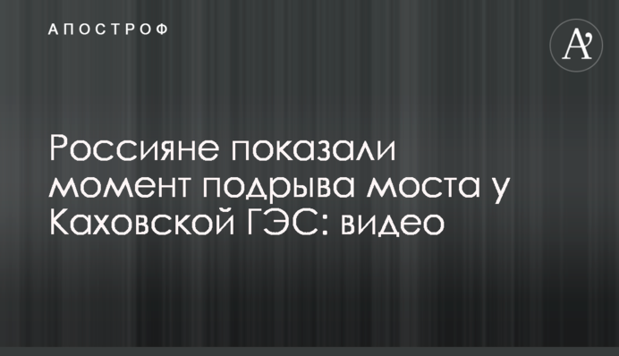 Росіяни показали момент підриву моста біля Каховської ГЕС: відео